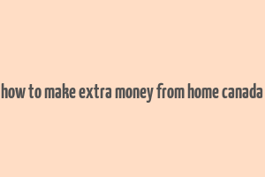 how to make extra money from home canada