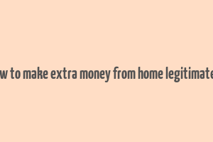 how to make extra money from home legitimately