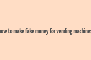 how to make fake money for vending machines