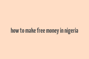 how to make free money in nigeria