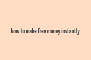 how to make free money instantly