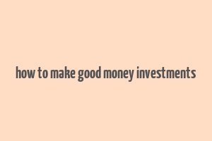 how to make good money investments