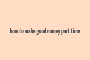 how to make good money part time