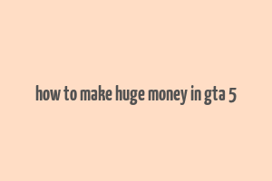 how to make huge money in gta 5