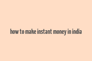 how to make instant money in india