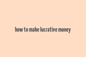 how to make lucrative money