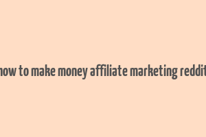 how to make money affiliate marketing reddit