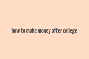 how to make money after college