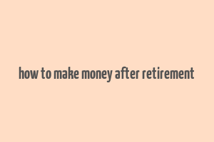 how to make money after retirement