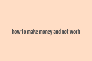 how to make money and not work