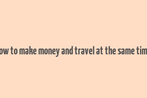 how to make money and travel at the same time