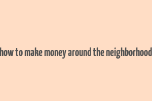 how to make money around the neighborhood