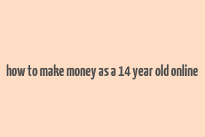 how to make money as a 14 year old online