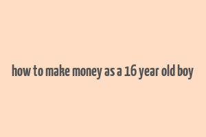 how to make money as a 16 year old boy