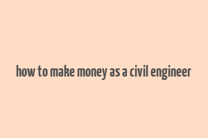 how to make money as a civil engineer