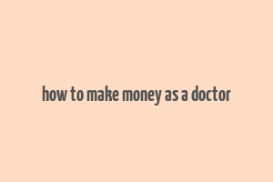 how to make money as a doctor