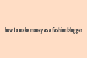 how to make money as a fashion blogger