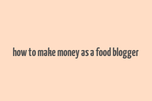 how to make money as a food blogger