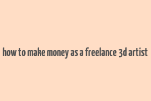 how to make money as a freelance 3d artist