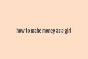 how to make money as a girl