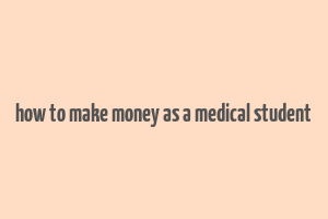 how to make money as a medical student