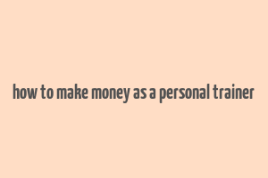 how to make money as a personal trainer