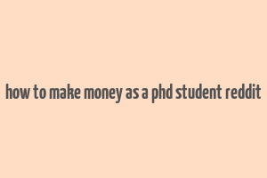 how to make money as a phd student reddit