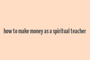 how to make money as a spiritual teacher