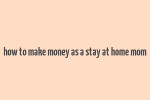 how to make money as a stay at home mom