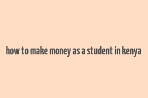 how to make money as a student in kenya