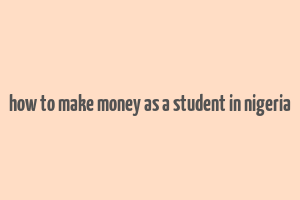 how to make money as a student in nigeria