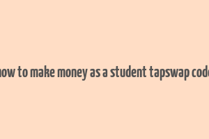 how to make money as a student tapswap code