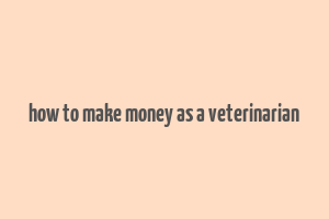 how to make money as a veterinarian