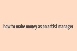 how to make money as an artist manager