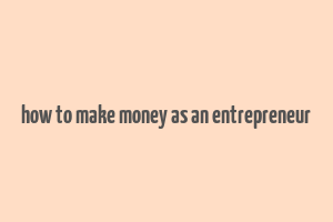 how to make money as an entrepreneur