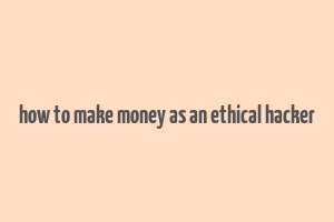 how to make money as an ethical hacker