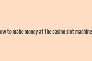 how to make money at the casino slot machines