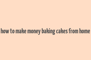 how to make money baking cakes from home