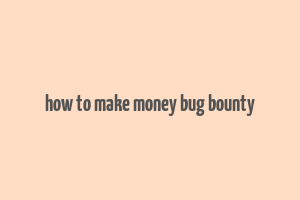 how to make money bug bounty