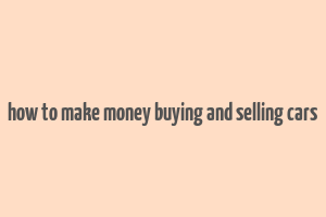 how to make money buying and selling cars