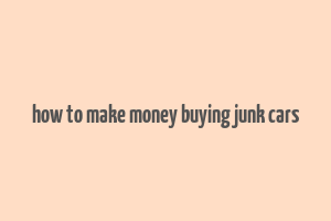 how to make money buying junk cars