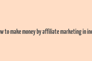 how to make money by affiliate marketing in india