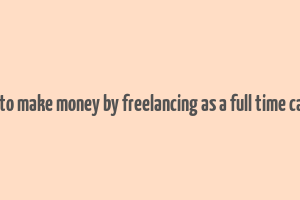 how to make money by freelancing as a full time career