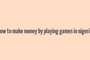 how to make money by playing games in nigeria