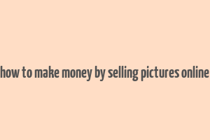 how to make money by selling pictures online