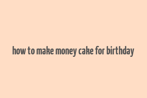 how to make money cake for birthday