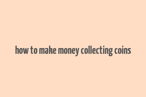 how to make money collecting coins