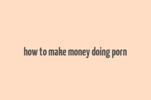 how to make money doing porn