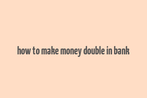 how to make money double in bank