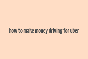 how to make money driving for uber